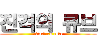 진격의 큐브 (attack on cube)