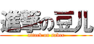 進撃の豆儿 (attack on saber)