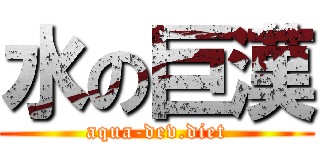 水の巨漢 (aqua-dev.diet)