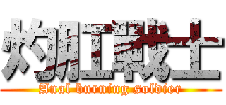 灼肛戰士 (Anal burning soldier)