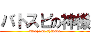 バトスピの神様 (batspi on shinoda)