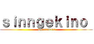 ｓｉｎｎｇｅｋｉｎｏ  (Shinitakuna)