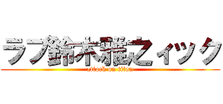 ラブ鈴木雅之ィック (attack on titan)