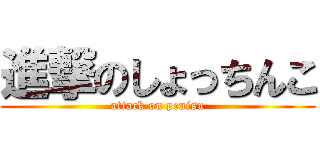 進撃のしょっちんこ (attack on penisu)