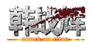 韩战辉 (attack on titan)