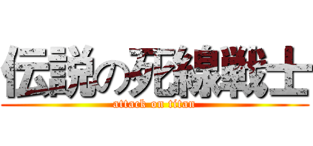 伝説の死線戦士 (attack on titan)