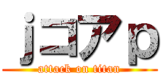 ｊコアｐ (attack on titan)