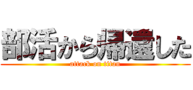 部活から帰還した (attack on titan)