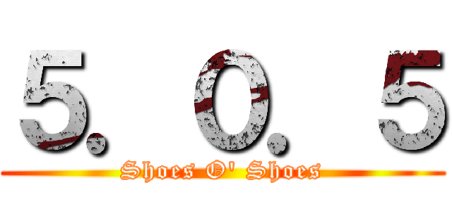 ５．０．５ (Shoes O' Shoes)