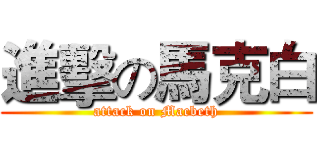 進擊の馬克白 (attack on Macbeth)