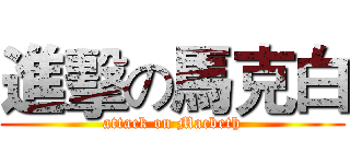 進擊の馬克白 (attack on Macbeth)