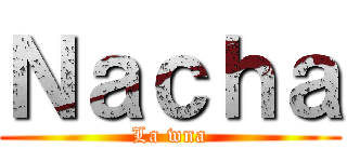 Ｎａｃｈａ (La wna)