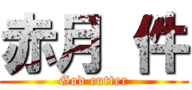 赤月 件 (God cutter)