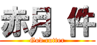 赤月 件 (God cutter)