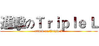 進擊のＴｒｉｐｌｅ Ｌ (attack on Triple L)