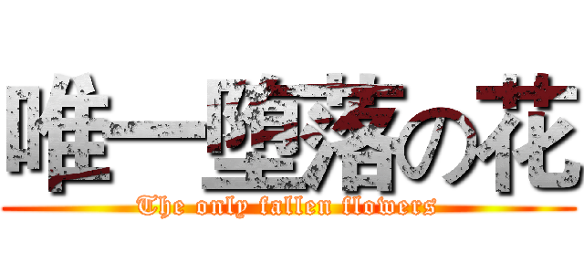 唯一堕落の花 (The only fallen flowers)