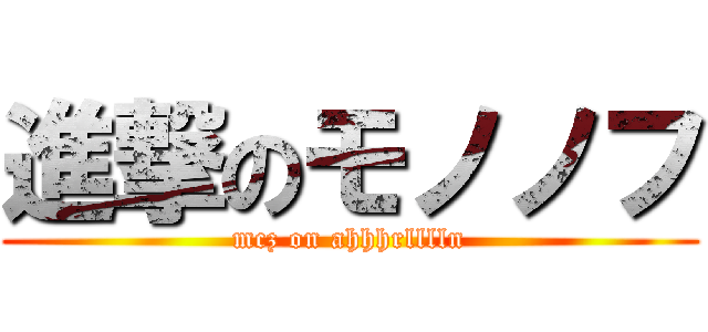 進撃のモノノフ (mcz on ahhhrlllln)
