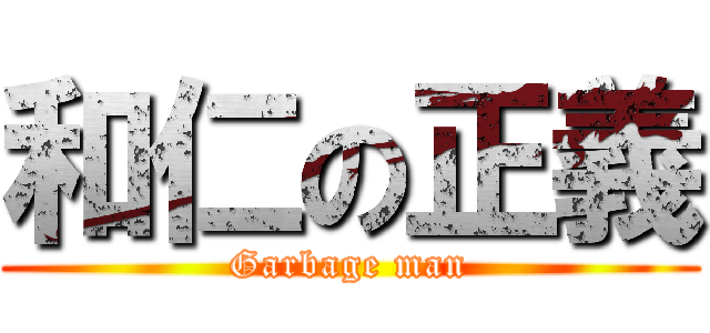 和仁の正義 (Garbage man)