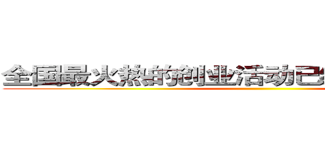 全国最火热的创业活动已经来到你的身边 ()