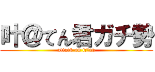 叶＠てん君ガチ勢 (attack on titan)