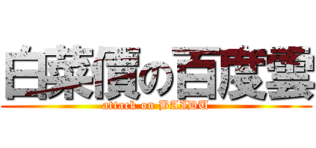 白菜價の百度雲 (attack on BAIDU)