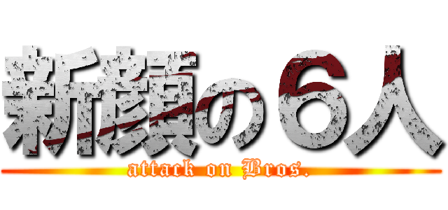 新顔の６人 (attack on Bros.)
