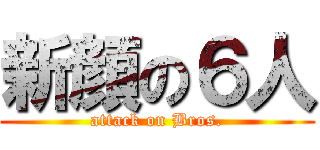 新顔の６人 (attack on Bros.)