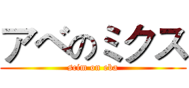 アベのミクス (scim on eba)