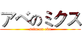アベのミクス (scim on eba)