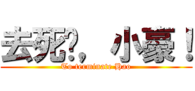 去死吧，小豪！ (To terminate Hao)