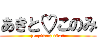 あきと♡このみ (zenzenmotenai☆)