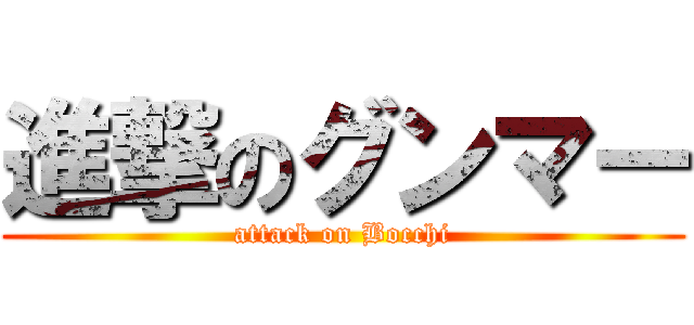 進撃のグンマー (attack on Bocchi)