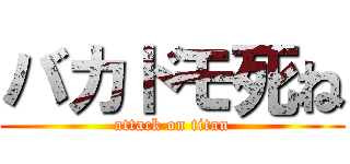 バカドモ死ね (attack on titan)