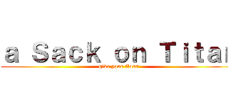 ａ Ｓａｃｋ ｏｎ Ｔｉｔａｎ (give your flour)