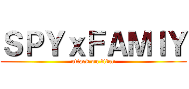 ＳＰＹｘＦＡＭＩＹ (attack on titan)