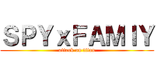 ＳＰＹｘＦＡＭＩＹ (attack on titan)