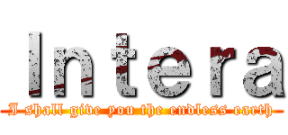 Ｉｎｔｅｒａ (I shall give you the endless earth)