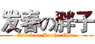 发春の胖子 (Attack on BrotherChun)