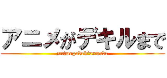 アニメがデキルまで (animegadekirumade)