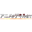アニメがデキルまで (animegadekirumade)