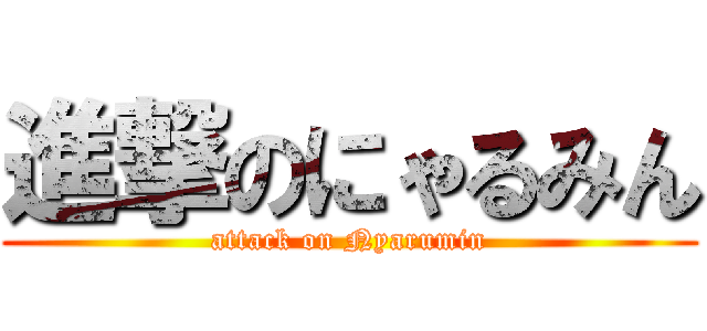進撃のにゃるみん (attack on Nyarumin)