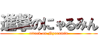 進撃のにゃるみん (attack on Nyarumin)
