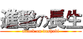 進擊の長生 (attack on dashabi)
