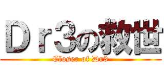 Ｄｒ３の救世 (Closer of Dr3)