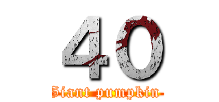 ４０ (Giant pumpkin )