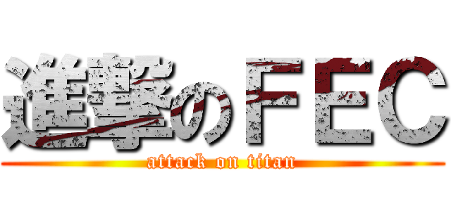 進撃のＦＥＣ (attack on titan)