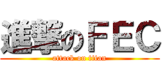 進撃のＦＥＣ (attack on titan)