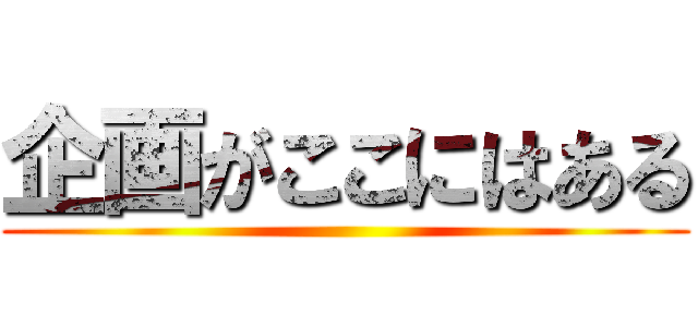 企画がここにはある ()