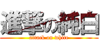 進撃の純白 (attack on white)