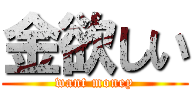 金欲しい (want money)
